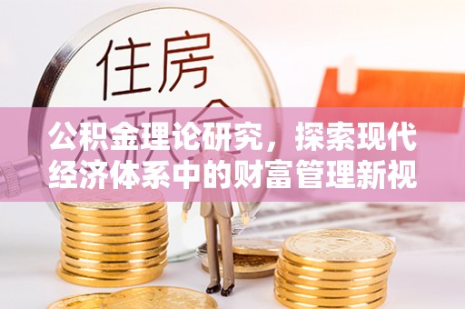 广德公积金理论研究，探索现代经济体系中的财富管理新视角