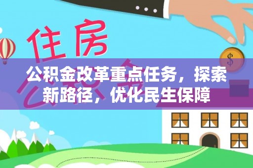 广德公积金改革重点任务，探索新路径，优化民生保障