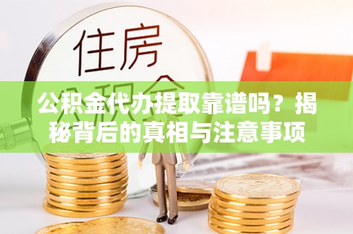 广德公积金代办提取靠谱吗？揭秘背后的真相与注意事项