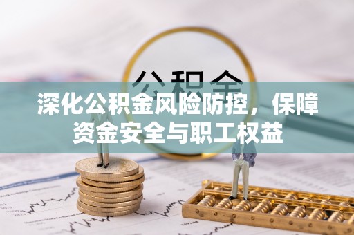 广德深化公积金风险防控，保障资金安全与职工权益
