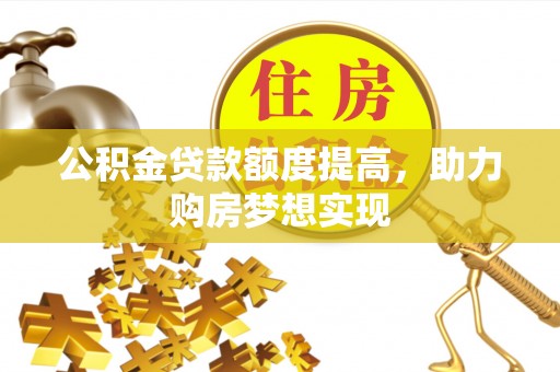 广德公积金贷款额度提高，助力购房梦想实现