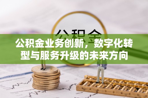 广德公积金业务创新，数字化转型与服务升级的未来方向