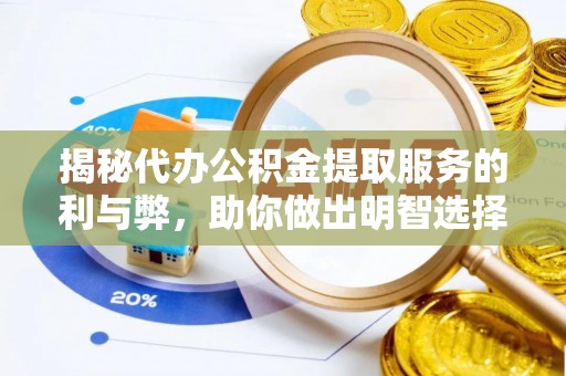 广德揭秘代办公积金提取服务的利与弊，助你做出明智选择
