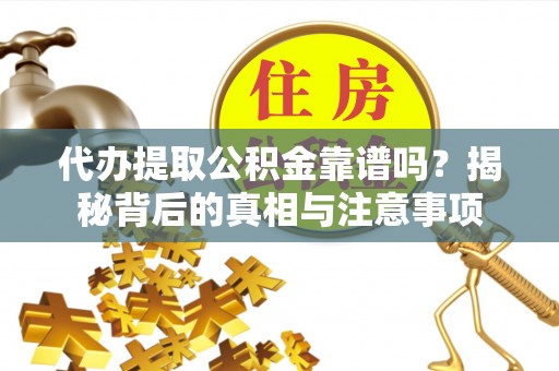 广德代办提取公积金靠谱吗？揭秘背后的真相与注意事项
