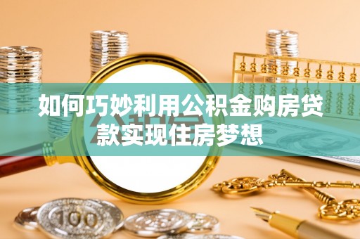 广德如何巧妙利用公积金购房贷款实现住房梦想
