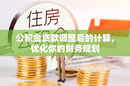 广德公积金贷款调整后的计算，优化你的财务规划