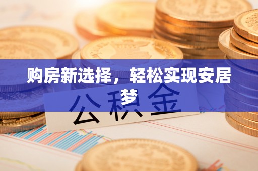 广德购房新选择，轻松实现安居梦
