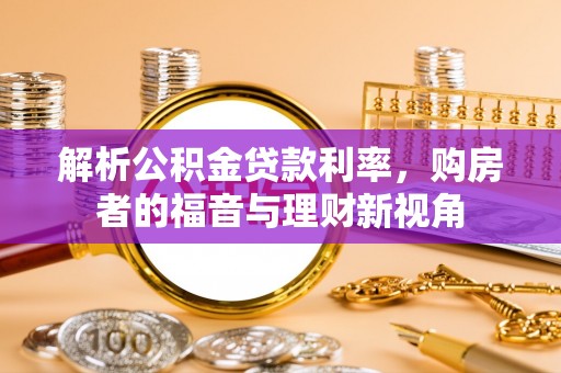 广德解析公积金贷款利率，购房者的福音与理财新视角