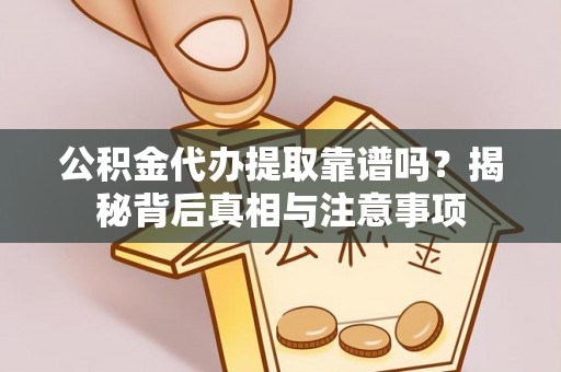 广德公积金代办提取靠谱吗？揭秘背后真相与注意事项