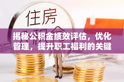 广德揭秘公积金绩效评估，优化管理，提升职工福利的关键一步