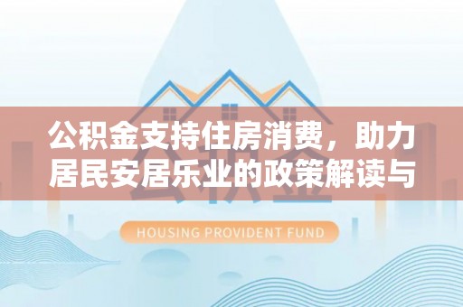 广德公积金支持住房消费，助力居民安居乐业的政策解读与展望