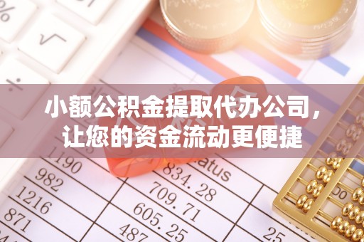 广德小额公积金提取代办公司，让您的资金流动更便捷