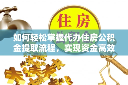 广德如何轻松掌握代办住房公积金提取流程，实现资金高效利用