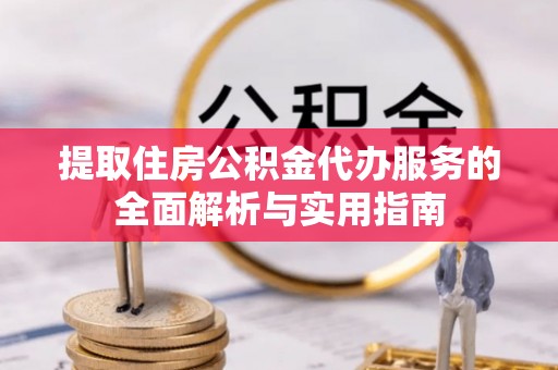 广德提取住房公积金代办服务的全面解析与实用指南