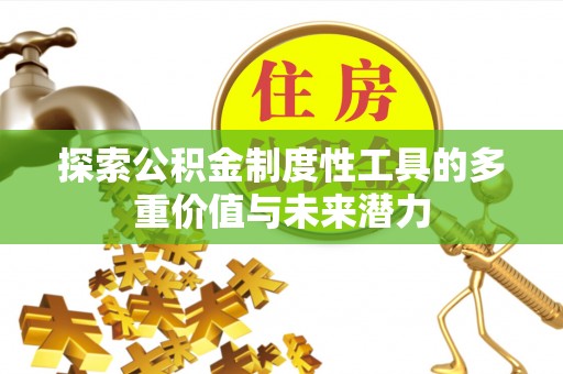 广德探索公积金制度性工具的多重价值与未来潜力