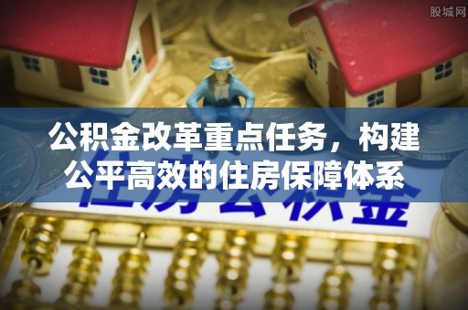 广德公积金改革重点任务，构建公平高效的住房保障体系