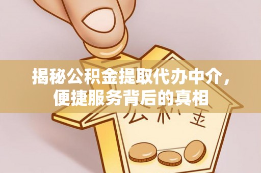广德揭秘公积金提取代办中介，便捷服务背后的真相