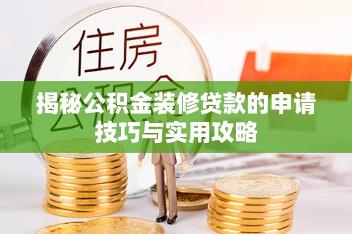 广德揭秘公积金装修贷款的申请技巧与实用攻略