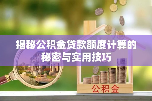 广德揭秘公积金贷款额度计算的秘密与实用技巧