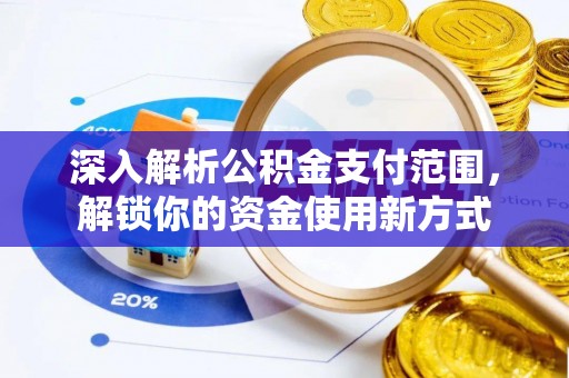 广德深入解析公积金支付范围，解锁你的资金使用新方式