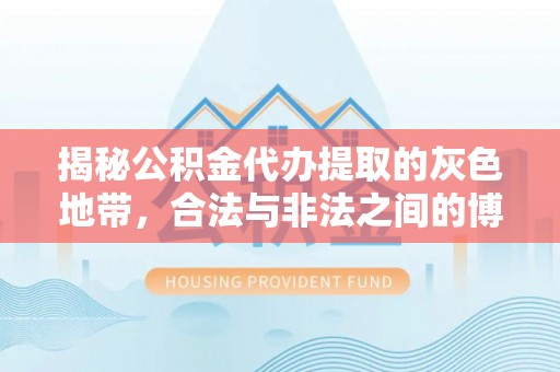 广德揭秘公积金代办提取的灰色地带，合法与非法之间的博弈