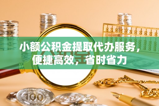 广德小额公积金提取代办服务，便捷高效，省时省力