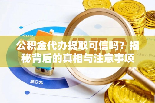 广德公积金代办提取可信吗？揭秘背后的真相与注意事项
