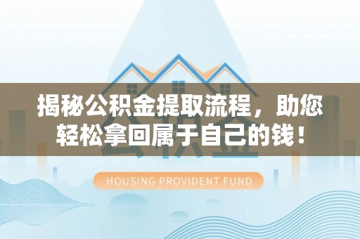 广德揭秘公积金提取流程，助您轻松拿回属于自己的钱！