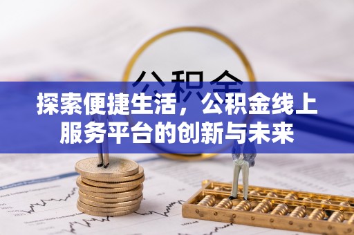 广德探索便捷生活，公积金线上服务平台的创新与未来