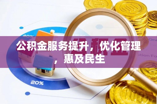 广德公积金服务提升，优化管理，惠及民生