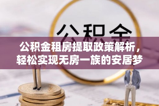 广德公积金租房提取政策解析，轻松实现无房一族的安居梦想