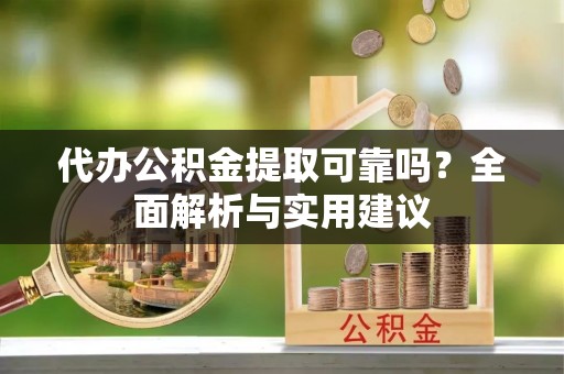 广德代办公积金提取可靠吗？全面解析与实用建议