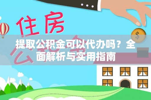 广德提取公积金可以代办吗？全面解析与实用指南