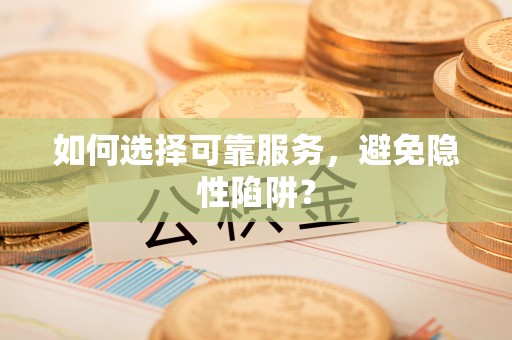 广德如何选择可靠服务，避免隐性陷阱？