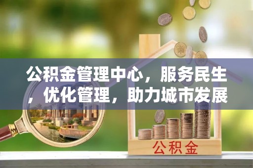广德公积金管理中心，服务民生，优化管理，助力城市发展