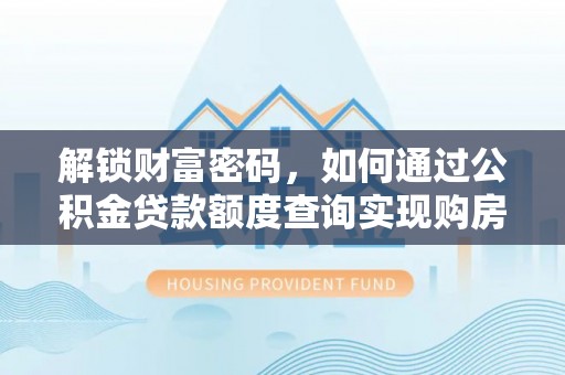 广德解锁财富密码，如何通过公积金贷款额度查询实现购房梦想