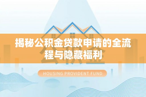 广德揭秘公积金贷款申请的全流程与隐藏福利