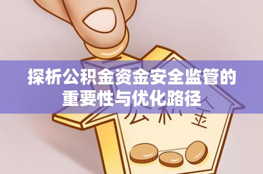 广德探析公积金资金安全监管的重要性与优化路径
