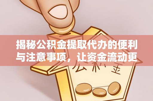 广德揭秘公积金提取代办的便利与注意事项，让资金流动更高效