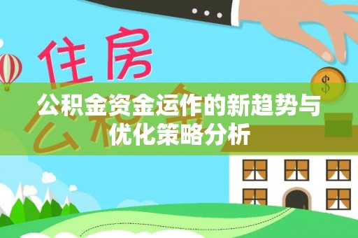 广德公积金资金运作的新趋势与优化策略分析