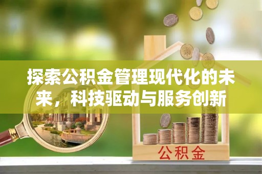 广德探索公积金管理现代化的未来，科技驱动与服务创新