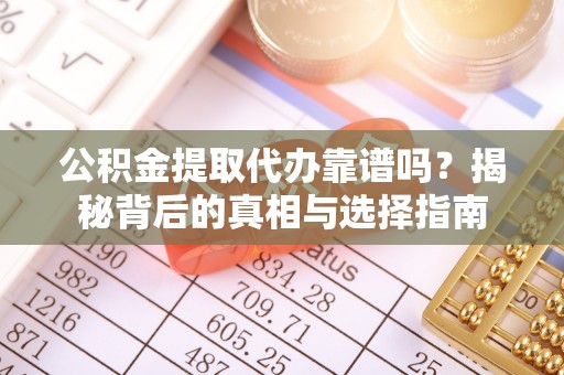 广德公积金提取代办靠谱吗？揭秘背后的真相与选择指南