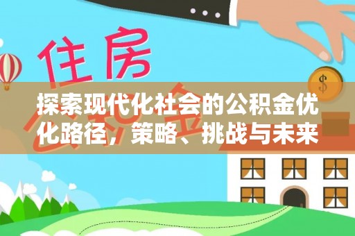 广德探索现代化社会的公积金优化路径，策略、挑战与未来展望