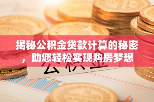 广德揭秘公积金贷款计算的秘密，助您轻松实现购房梦想