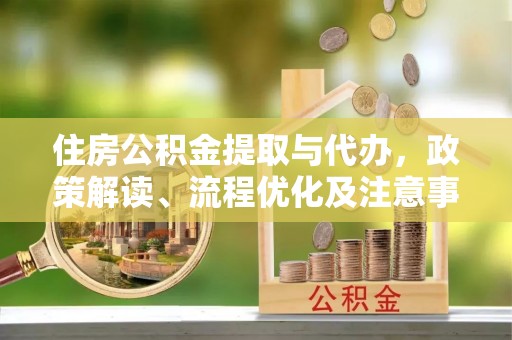 广德住房公积金提取与代办，政策解读、流程优化及注意事项