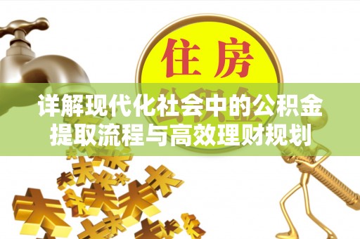 广德详解现代化社会中的公积金提取流程与高效理财规划