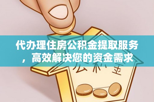 广德代办理住房公积金提取服务，高效解决您的资金需求