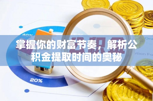广德掌握你的财富节奏，解析公积金提取时间的奥秘