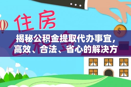 广德揭秘公积金提取代办事宜，高效、合法、省心的解决方案