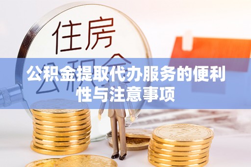 广德公积金提取代办服务的便利性与注意事项